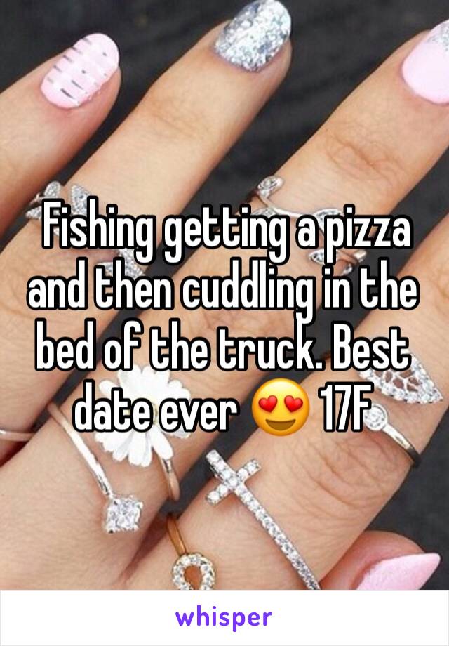  Fishing getting a pizza and then cuddling in the bed of the truck. Best date ever 😍 17F