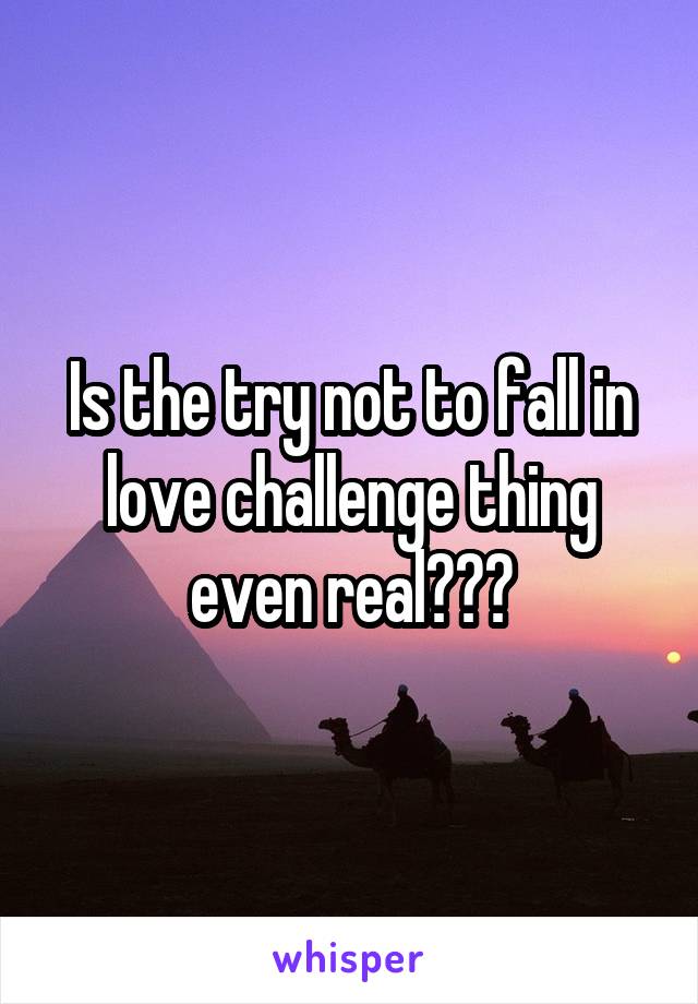 Is the try not to fall in love challenge thing even real???