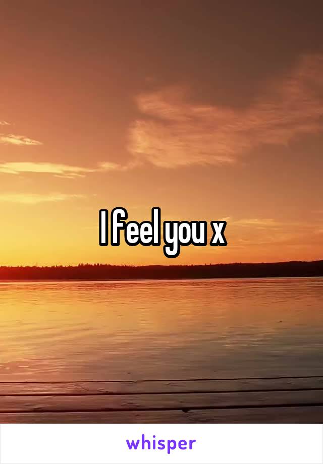 I feel you x