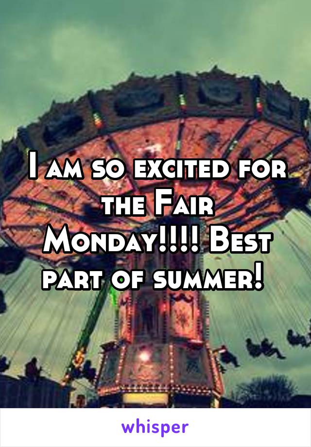 I am so excited for the Fair Monday!!!! Best part of summer! 