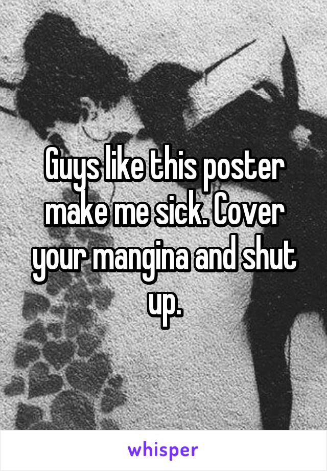 Guys like this poster make me sick. Cover your mangina and shut up.