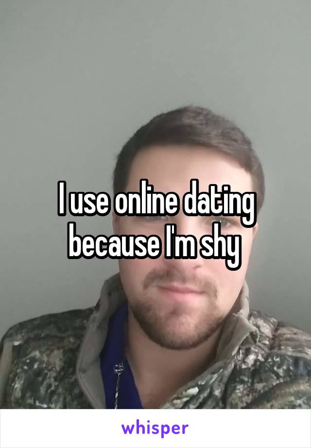 I use online dating because I'm shy 