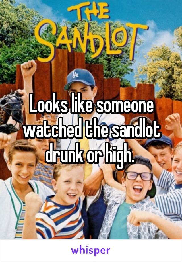 Looks like someone watched the sandlot drunk or high. 