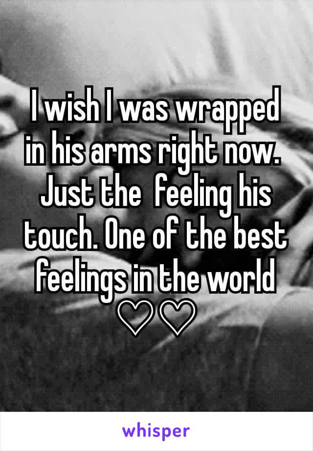 I wish I was wrapped in his arms right now. 
Just the  feeling his touch. One of the best feelings in the world ♡♡