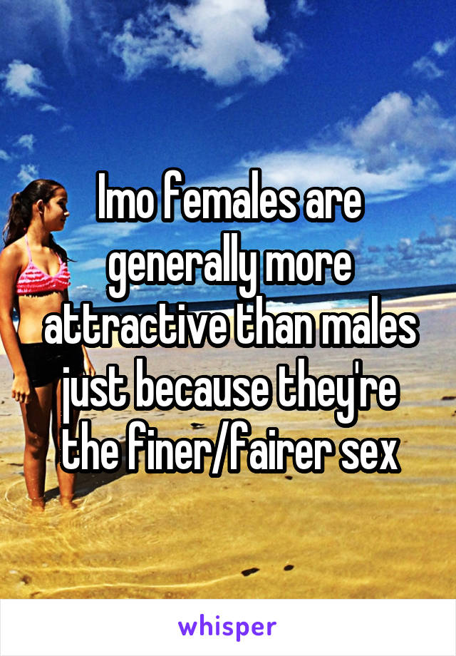 Imo females are generally more attractive than males just because they're the finer/fairer sex