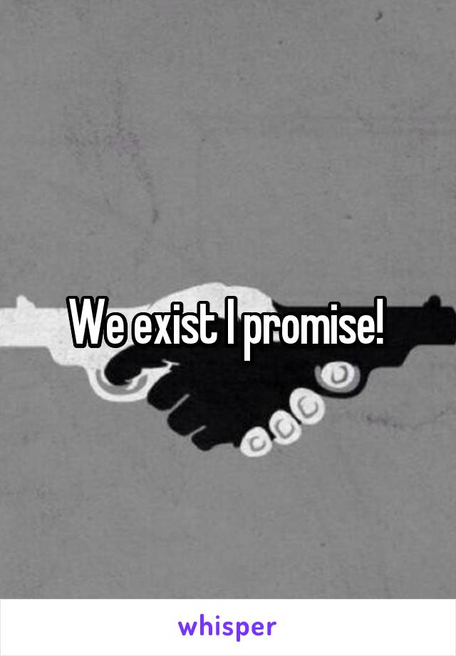 We exist I promise! 