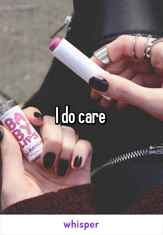 I do care 