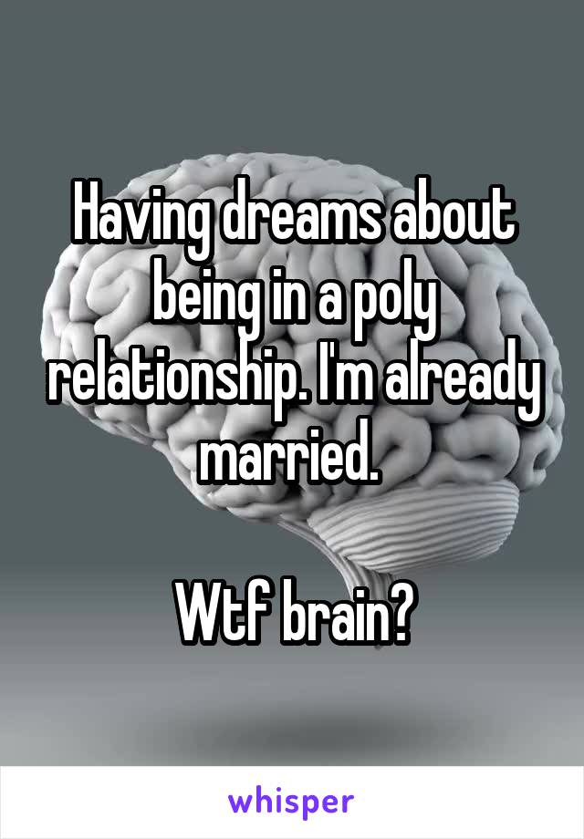 Having dreams about being in a poly relationship. I'm already married. 

Wtf brain?