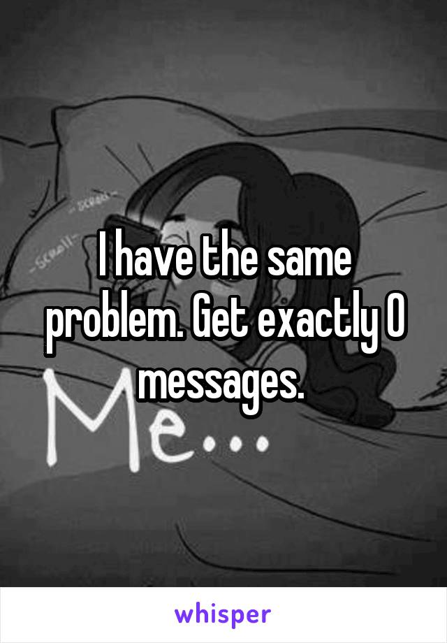 I have the same problem. Get exactly 0 messages. 
