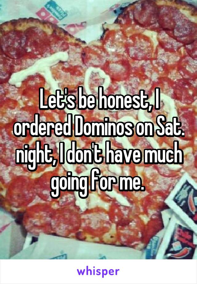 Let's be honest, I ordered Dominos on Sat. night, I don't have much going for me. 