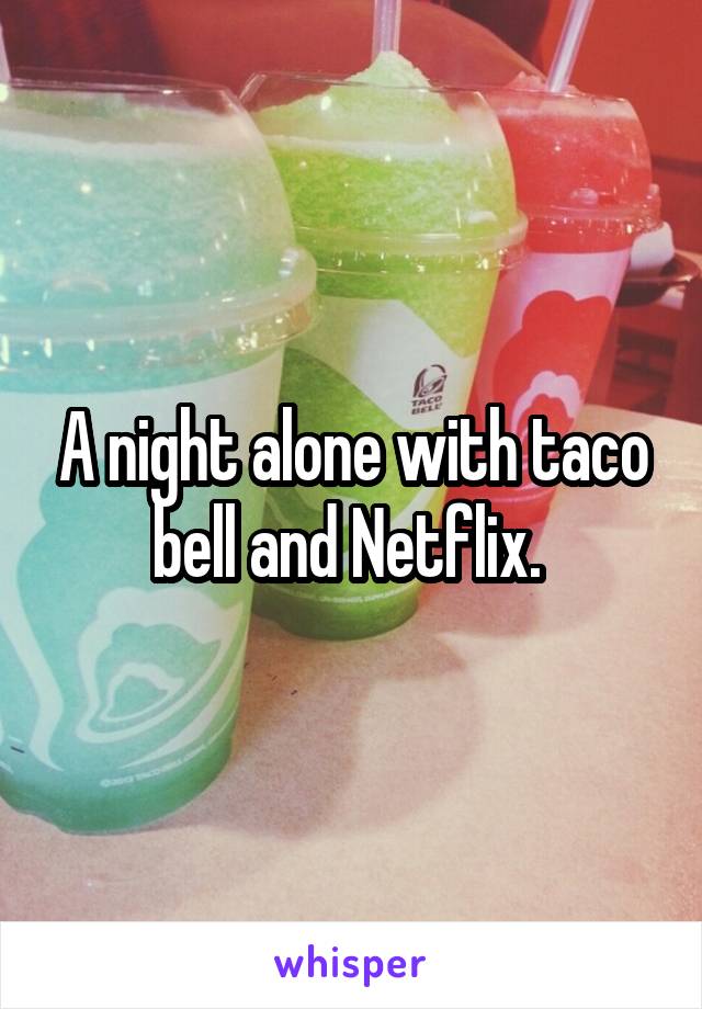 A night alone with taco bell and Netflix. 