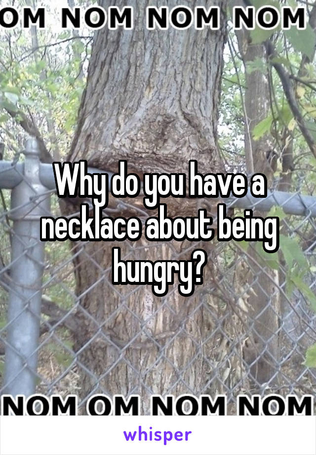 Why do you have a necklace about being hungry?
