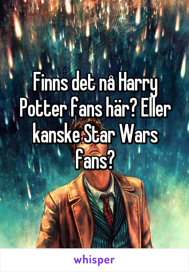 Finns det nå Harry Potter fans här? Eller kanske Star Wars fans?
