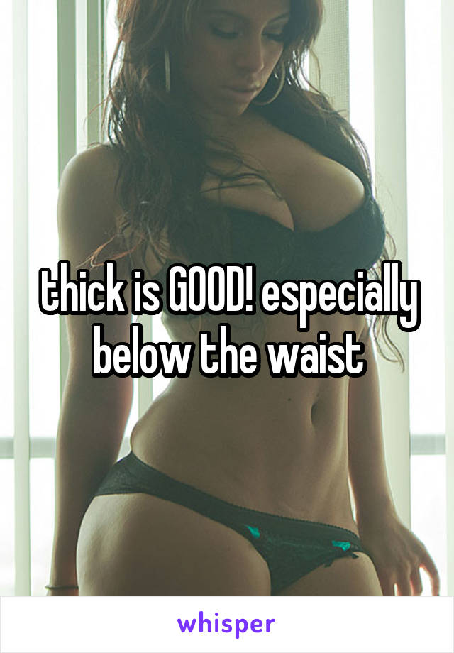 thick is GOOD! especially below the waist