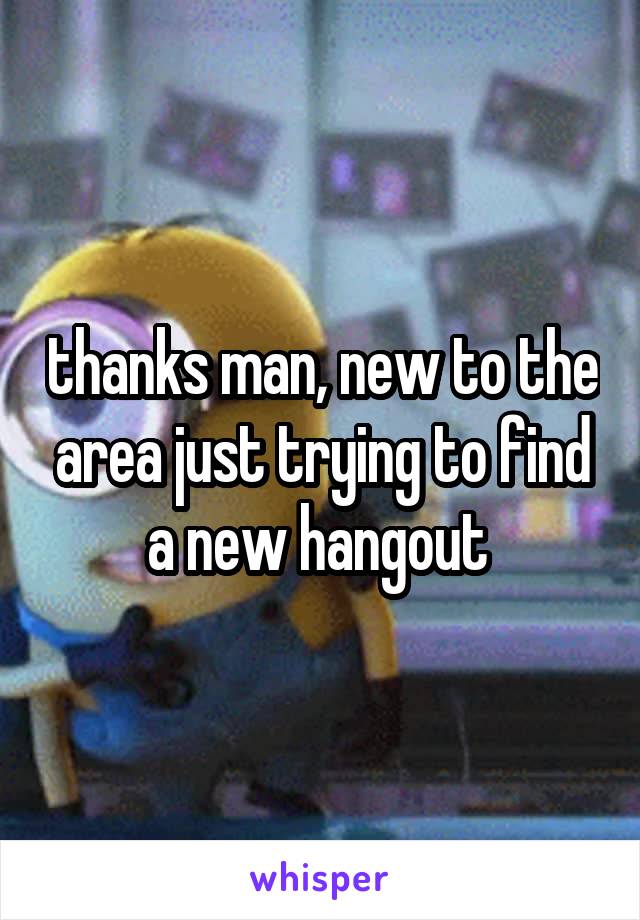 thanks man, new to the area just trying to find a new hangout 
