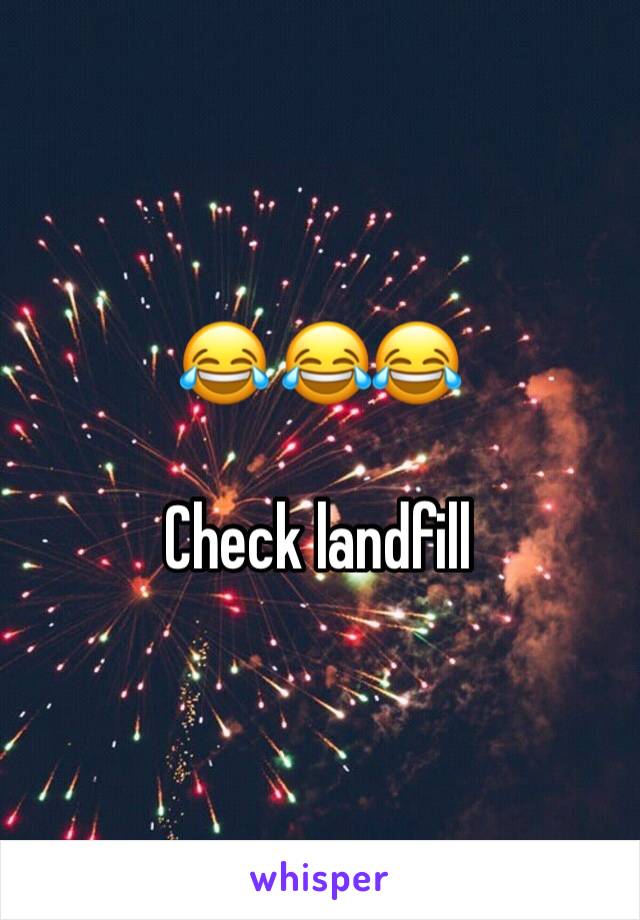 😂 😂😂

Check landfill 
