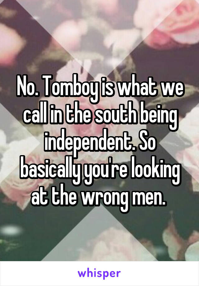 No. Tomboy is what we call in the south being independent. So basically you're looking at the wrong men. 