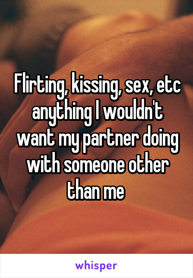 Flirting, kissing, sex, etc anything I wouldn't want my partner doing with someone other than me 