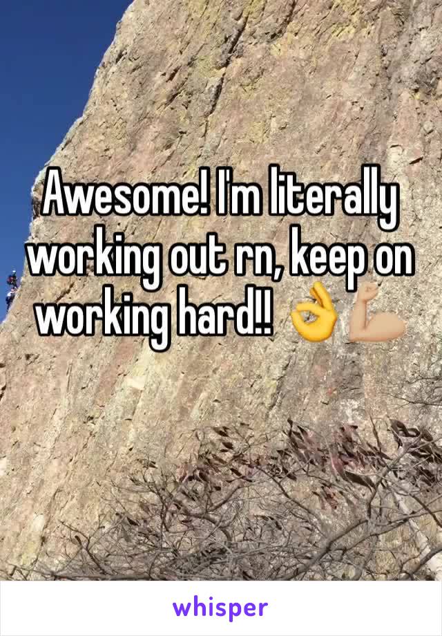 Awesome! I'm literally working out rn, keep on working hard!! 👌💪🏼