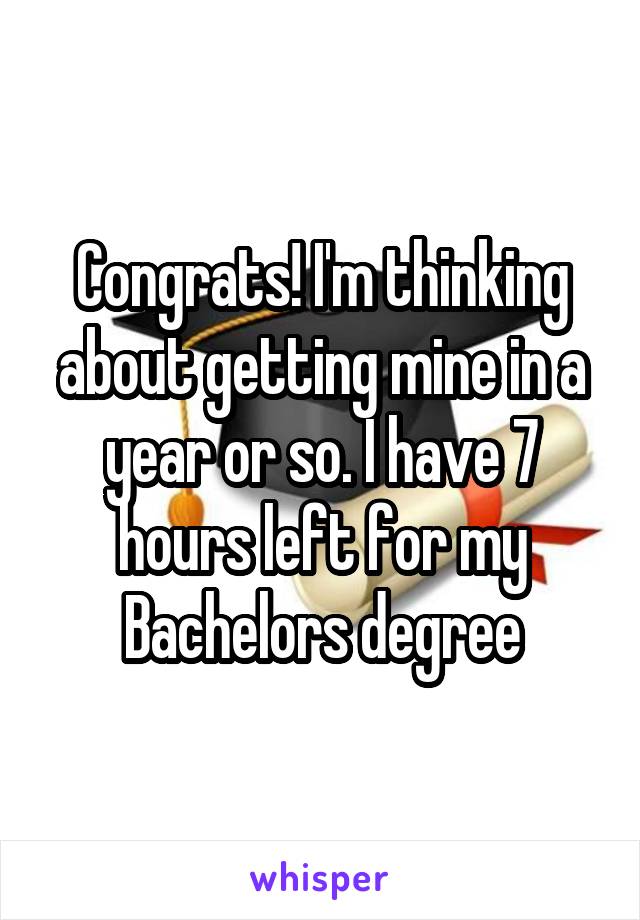 Congrats! I'm thinking about getting mine in a year or so. I have 7 hours left for my Bachelors degree