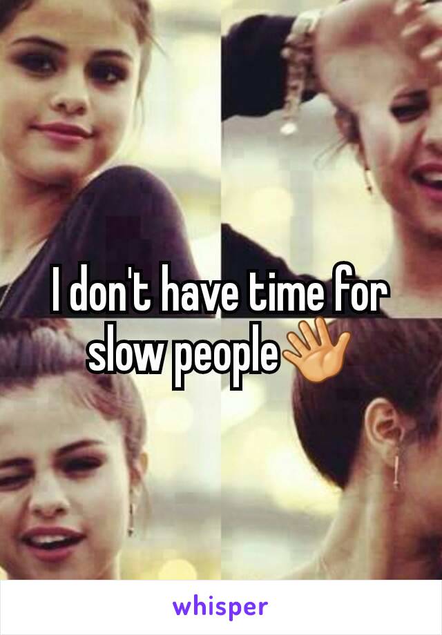 I don't have time for slow people👋