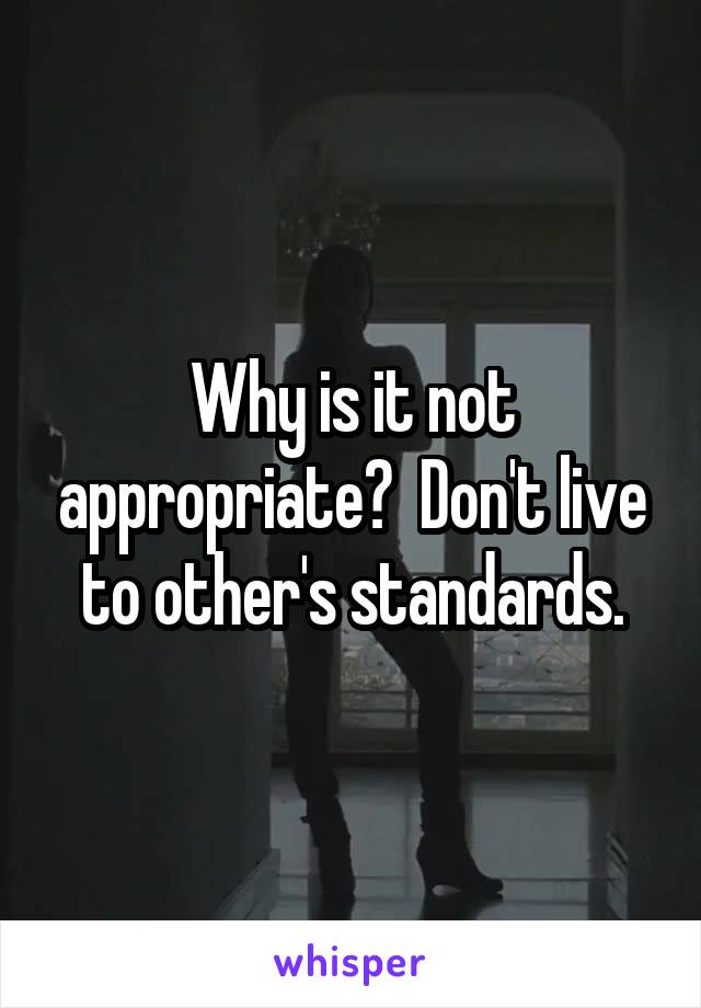 Why is it not appropriate?  Don't live to other's standards.