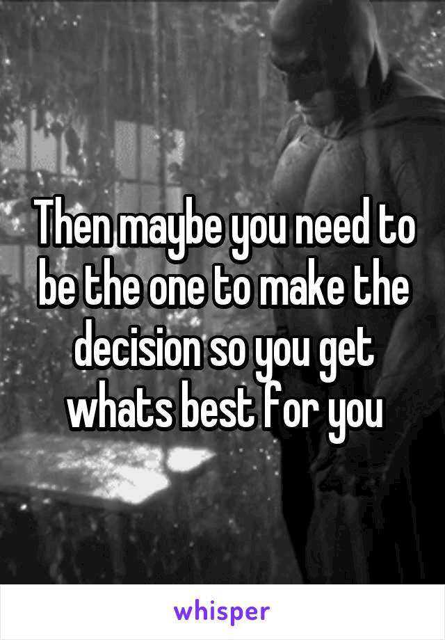 Then maybe you need to be the one to make the decision so you get whats best for you