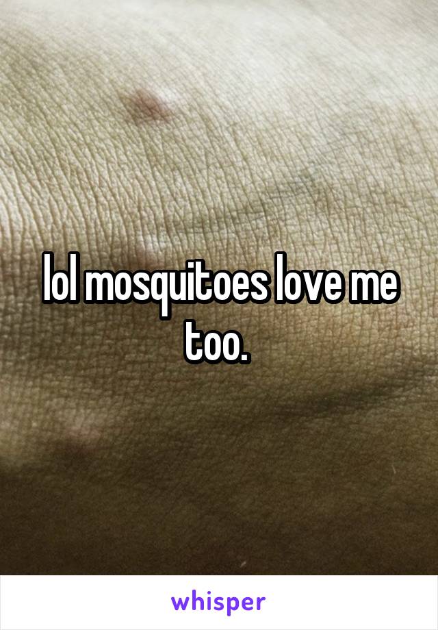 lol mosquitoes love me too. 