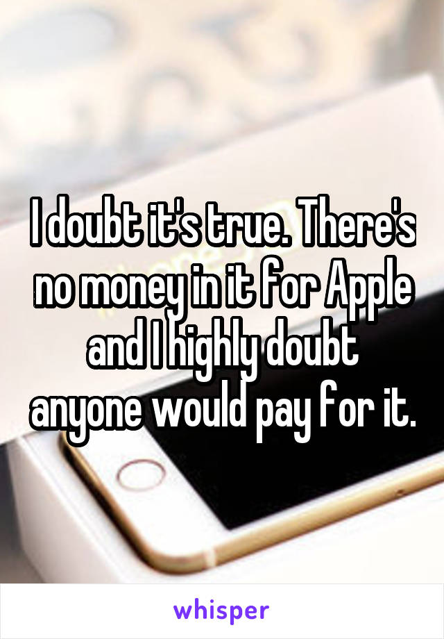 I doubt it's true. There's no money in it for Apple and I highly doubt anyone would pay for it.