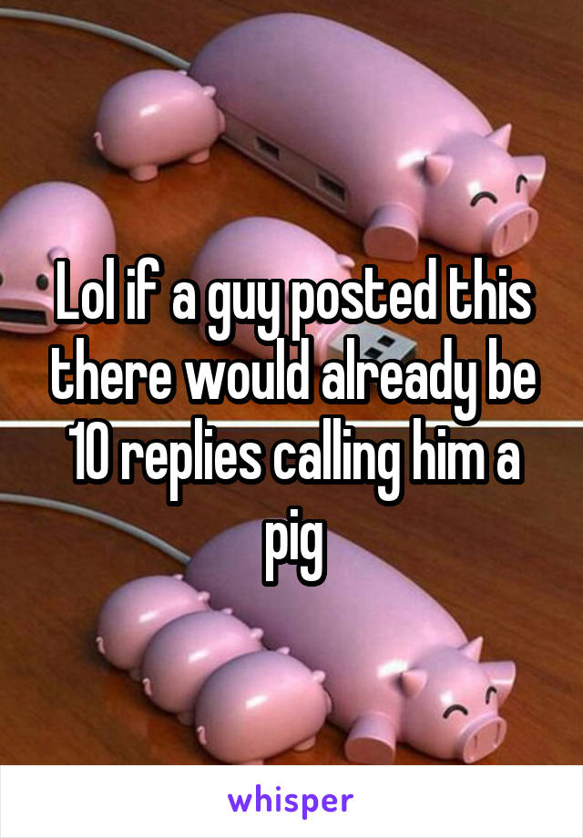 Lol if a guy posted this there would already be 10 replies calling him a pig