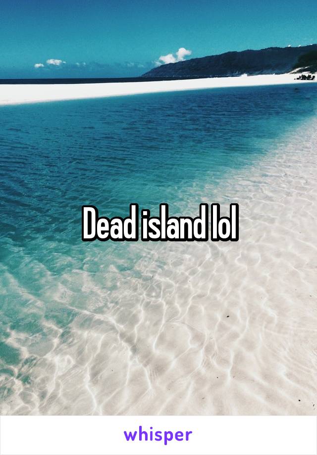 Dead island lol