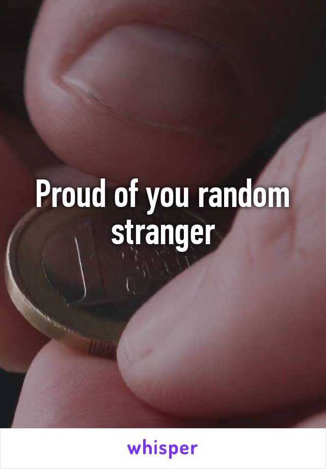 Proud of you random stranger
