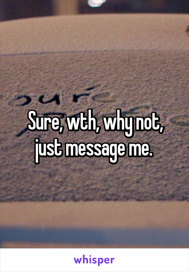 Sure, wth, why not, just message me. 