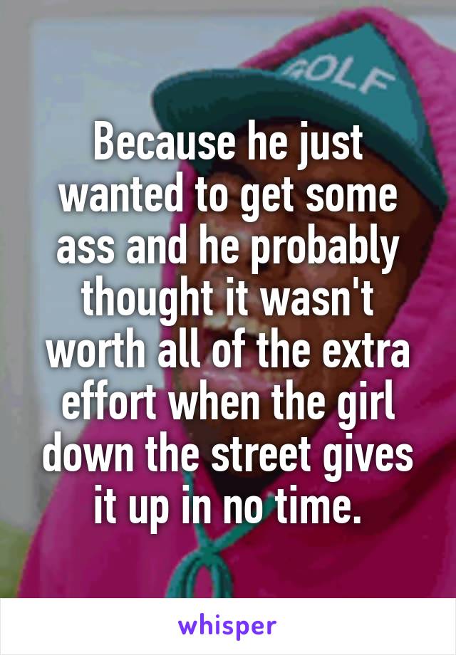 Because he just wanted to get some ass and he probably thought it wasn't worth all of the extra effort when the girl down the street gives it up in no time.