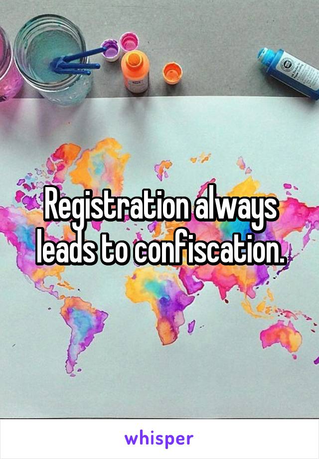 Registration always leads to confiscation.