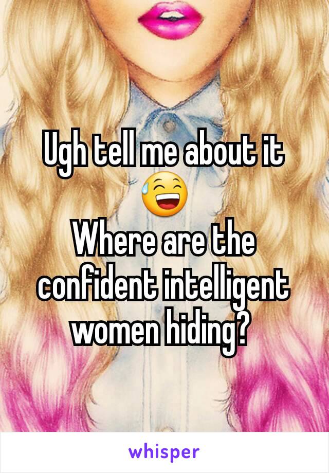 Ugh tell me about it 😅
Where are the confident intelligent women hiding? 