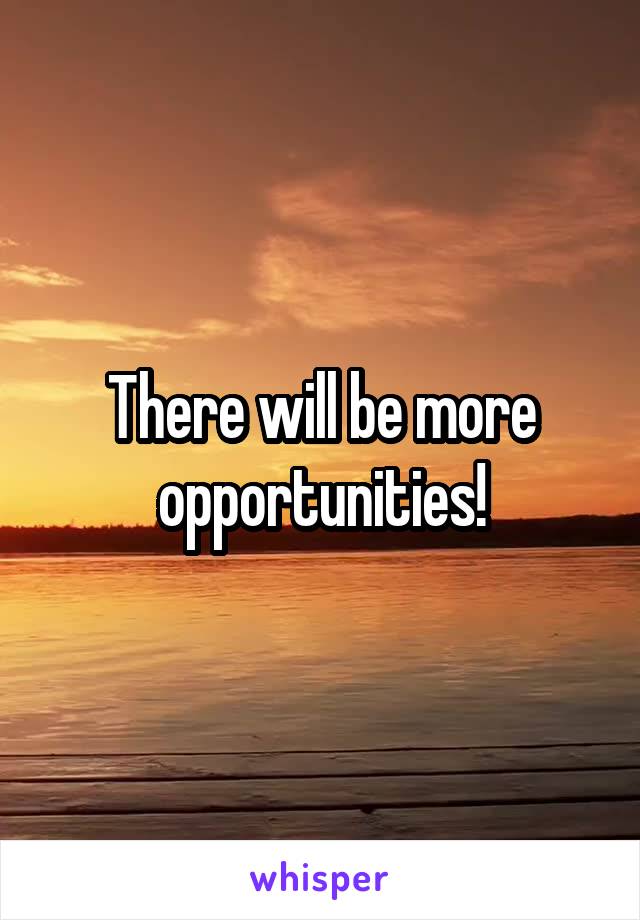 There will be more opportunities!
