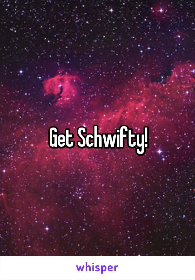 Get Schwifty!