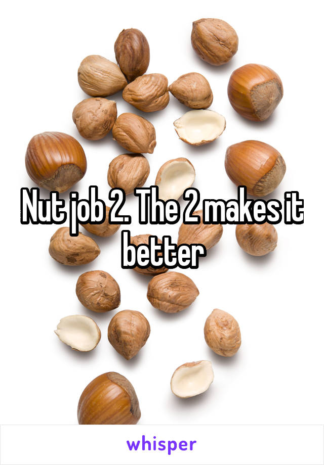 Nut job 2. The 2 makes it better