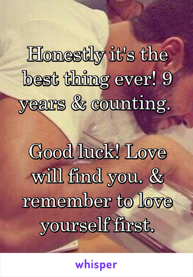 Honestly it's the best thing ever! 9 years & counting. 

Good luck! Love will find you. & remember to love yourself first.