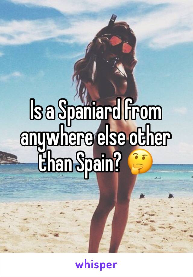 Is a Spaniard from anywhere else other than Spain? 🤔