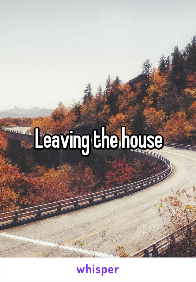 Leaving the house