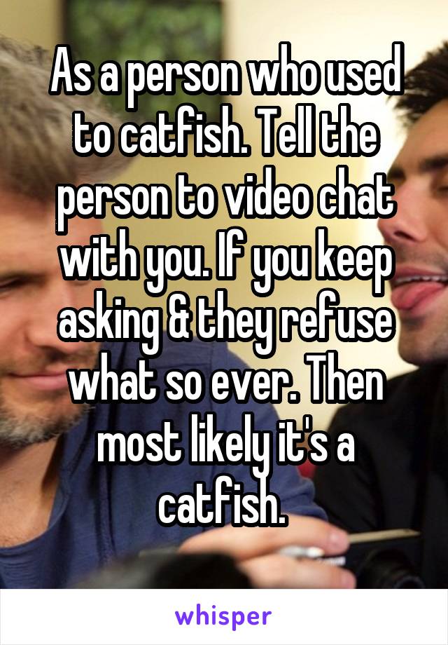 As a person who used to catfish. Tell the person to video chat with you. If you keep asking & they refuse what so ever. Then most likely it's a catfish. 
