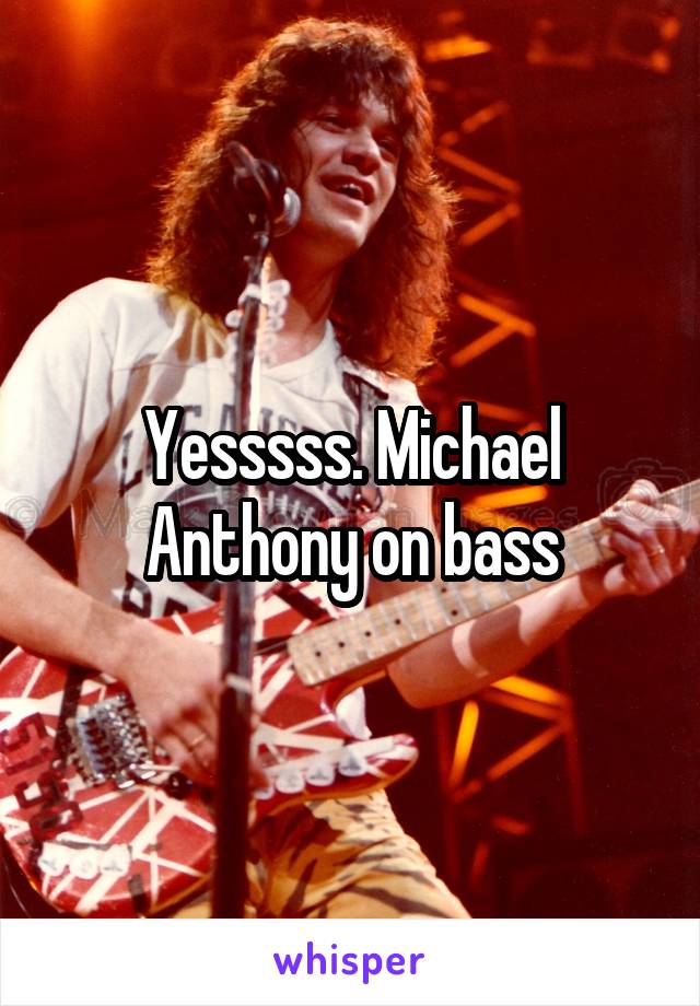 Yesssss. Michael Anthony on bass