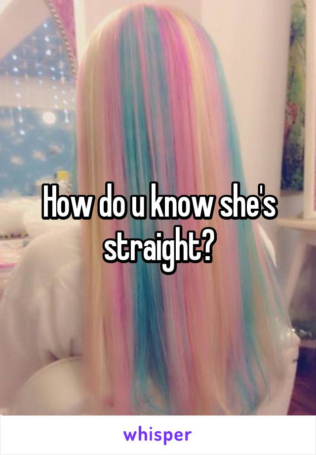 How do u know she's straight?