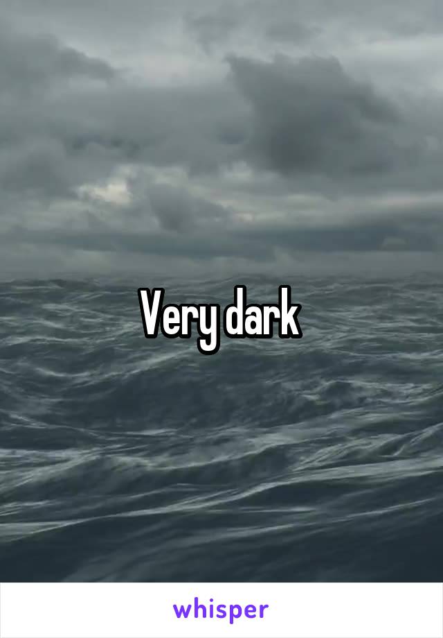 Very dark 
