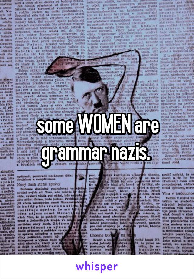 some WOMEN are grammar nazis. 