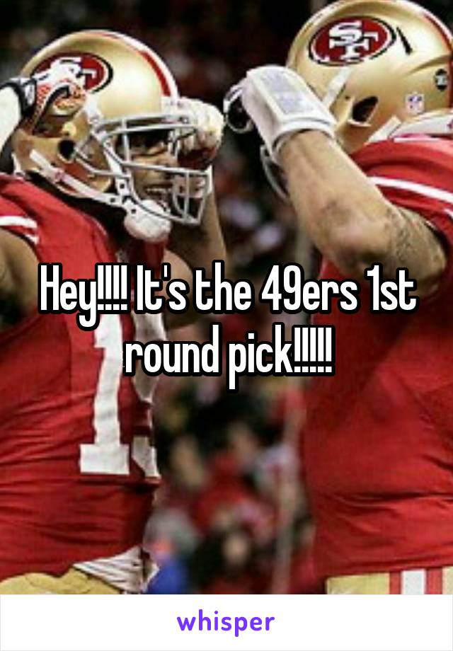 Hey!!!! It's the 49ers 1st round pick!!!!!