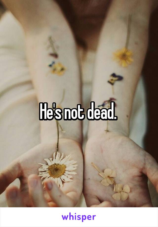 He's not dead. 