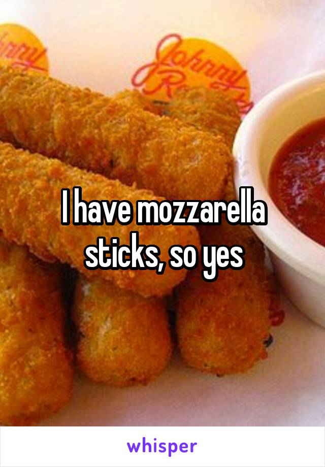 I have mozzarella sticks, so yes